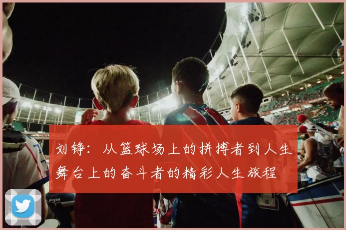 刘铮：从篮球场上的拼搏者到人生舞台上的奋斗者的精彩人生旅程