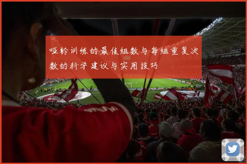 哑铃训练的最佳组数与每组重复次数的科学建议与实用技巧