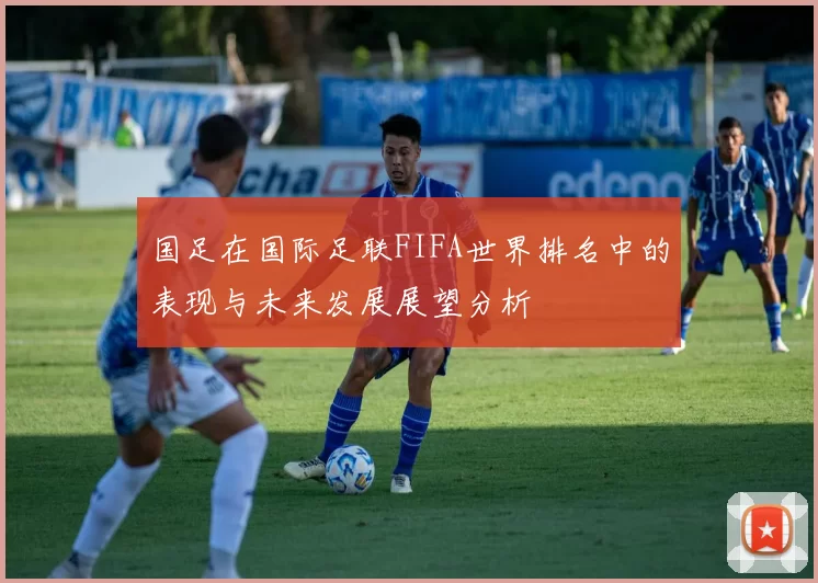 国足在国际足联FIFA世界排名中的表现与未来发展展望分析